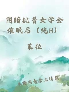 阴暗批普女学会催眠后（纯H）